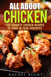 All about chicken: 100 favorite chicken recipes to cook in your crockpot cover image