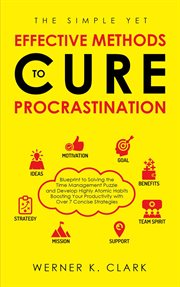 The simple yet effective methods to cure procrastination: blueprint to solving the time managemen : Blueprint to Solving the Time Managemen cover image