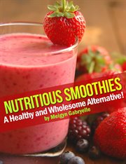Nutritious smoothies:  a healthy and wholesome alternative! cover image