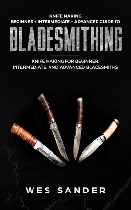 Cover image for Knife Making: Beginner + Intermediate + Advanced Guide to Bladesmithing: Knife Making for Beginne