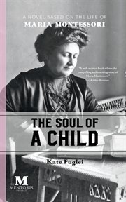 The soul of a child: a novel based on the life of maria montessori cover image