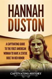 Hannah duston. A Captivating Guide to the First American Woman to Have a Statue Built in Her Honor cover image