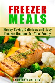 Freezer meals: money saving delicious and easy freezer recipes for your family cover image