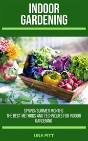 Indoor gardening: spring/summer months – the best methods and techniques for indoor gardening : Spring/Summer Months – The Best Methods and Techniques for Indoor Gardening cover image