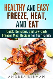 Healthy and easy freeze, heat, and eat: quick, delicious, and low-carb freezer meal recipes for y : Quick, Delicious, and Low cover image