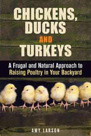 Chickens, Ducks and Turkeys : A Frugal and Natural Approach to Raising Poultry in Your Backyard cover image