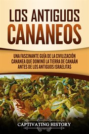 Los antiguos cananeos: una fascinante guía de la civilización cananea que dominó la tierra de can cover image