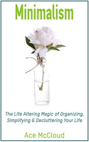 Minimalism : The Life Altering Magic of Organizing, Simplifying & Decluttering Your Life cover image
