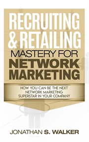 Recruiting & retailing mastery for network marketing : learn how you can become the next MLM network marketing superstar in your company : do your MLM online prospecting with MLM scripts & build your team cover image