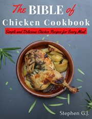 The Bible of Chicken Cookbook : Simple and Delicious Chicken Recipes for Every Meal cover image