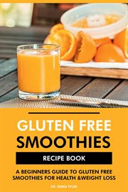 Gluten Free Smoothies Recipe Book : A Beginners Guide to Gluten Free Smoothies for Health & Weight cover image