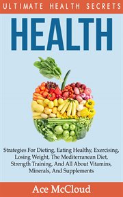Health : Ultimate Health Secrets. Strategies for Dieting, Eating Healthy, Exercising, Losing Weight, cover image