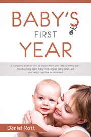Baby's first year: a complete guide on what to expect from your first parenting year – including : A Complete Guide on What to Expect From Your First Parenting Year – Including cover image