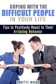 Coping with the difficult people in your life: tips to positively react to their irritating behavior cover image