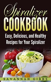 Spiralizer Cookbook : Easy, Delicious, and Healthy Recipes for Your Spiralizer cover image