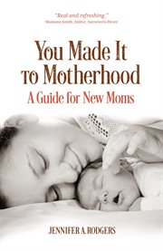 You made it to motherhood: a guide for new moms cover image