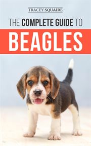 The complete guide to beagles. Choosing, Housebreaking, Training, Feeding, and Loving Your New Beagle Puppy cover image