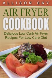 Air fryer cookbook: delicious low carb air fryer recipes for low carb diet cover image