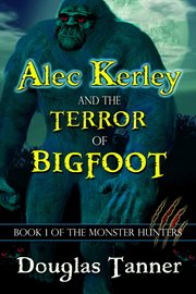 Alec Kerley and the Terror of Bigfoot : Alec Kerley and the Monster Hunters cover image