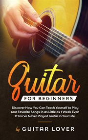 Practical guitar for beginners : discover how you can teach yourself to play your favorite songs in as little as 1 week even if you've never played guitar in your life cover image