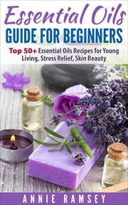 Essential oils guide for beginners : top 50+ essential oils recipes for young living, stress relief, skin beauty cover image