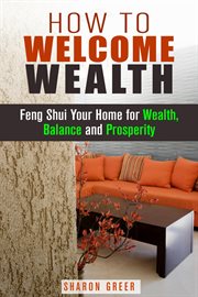 How to welcome wealth: feng shui your home for wealth, balance and prosperity cover image