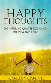 Happy thoughts: 200 inspiring quotes explained for kids and teens cover image