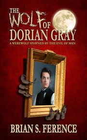 The wolf of dorian gray: a werewolf spawned by the evil of man cover image