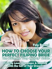 Happiness & security with the girl of your dreams choosing your perfect filipino bride. The Ultimate 'Step by Step' Guide to Finding Love, Happiness & Security with the Girl of Your Dreams cover image