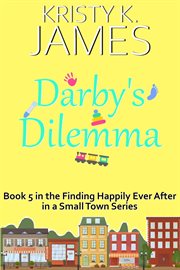 Darby's Dilemma : A Sweet Hometown Romance Series. Finding Happily Ever After in a Small Town cover image