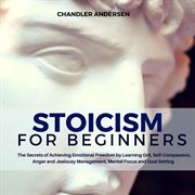 Stoicism: stoicism for beginners - the secrets of achieving emotional freedom by learning grit, self cover image