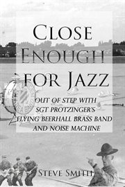 Close enough for jazz: out of step with sgt protzinger's flying beerhall brass band and noise mac cover image