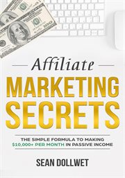 Affiliate marketing : secrets - the simple formula to making $10,000+ per month in passive income cover image