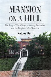 Mansion on a hill : the story of The Willows Maternity Sanitarium and the adoption hub of America cover image