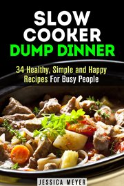 Slow cooker dump dinners: 34 healthy, simple and happy recipes for busy people : 34 Healthy, Simple and Happy Recipes for Busy People cover image