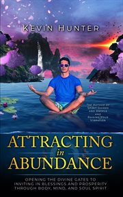 Attracting in abundance. Opening the Divine Gates to Inviting in Blessings and Prosperity Through Body, Mind, and Soul Spirit cover image