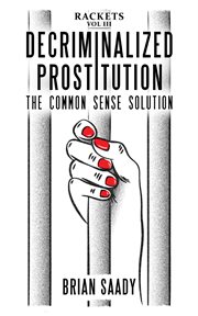 Decriminalized prostitution: the common sense solution cover image