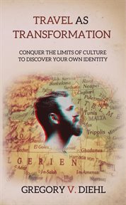 Travel as transformation: conquer the limits of culture to discover your own identity : Conquer the Limits of Culture to Discover Your Own Identity cover image