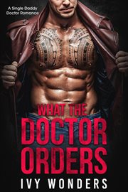 What the doctor orders: a single daddy doctor romance cover image