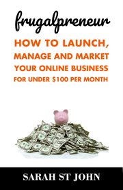 Frugalpreneur: how to launch, manage and market your online business for under $100 per month cover image