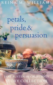 Petals, pride & persuasion: jane austen in california story collection : Jane Austen in California Story Collection cover image