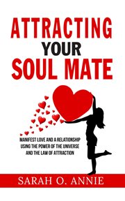 Attracting your soul mate. Manifest Love and a Relationship Using the Power of the Universe and the Law of Attraction cover image