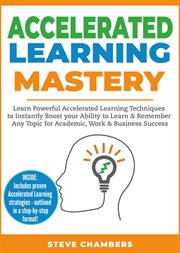 Accelerated learning mastery: learn powerful accelerated learning techniques to instantly boost cover image