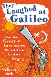 They laughed at Galileo : how the great inventors proved their critics wrong cover image