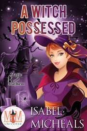A witch possessed: magic and mayhem universe : Magic and Mayhem Universe cover image