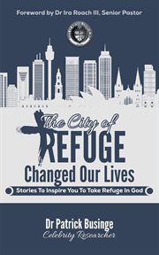The city of refuge changed our lives: stories to inspire you to take refuge in god : Stories to Inspire You to Take Refuge in God cover image