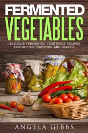 Fermented vegetables: delicious fermented vegetable recipes for better digestion and health cover image