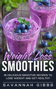 Weight loss smoothies: 45 delicious smoothie recipes to lose weight and get healthy : 45 Delicious Smoothie Recipes to Lose Weight and Get Healthy cover image