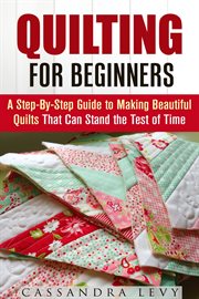 Quilting for beginners: a step-by-step guide to making beautiful quilts that can stand the test of t cover image