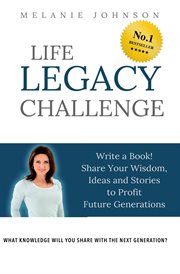 Life legacy challenge. Write a Book, Share Your Wisdom, Ideas and Stories to Profit Future Generations cover image